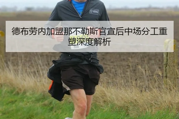 德布劳内加盟那不勒斯官宣后中场分工重塑深度解析